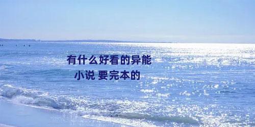 有什么好看的异能小说 要完本的
